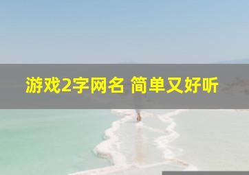 游戏2字网名 简单又好听